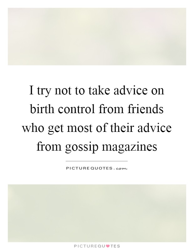 I try not to take advice on birth control from friends who get most of their advice from gossip magazines Picture Quote #1