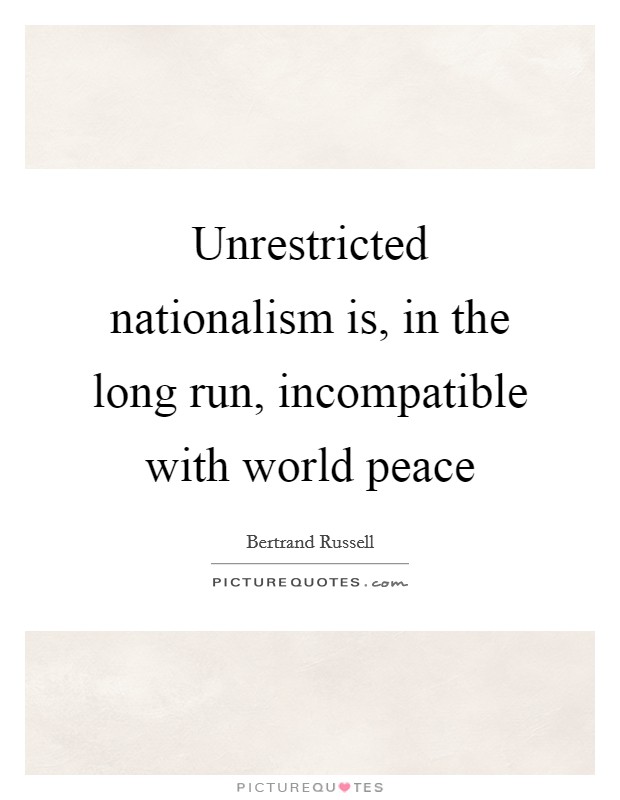 Unrestricted nationalism is, in the long run, incompatible with world peace Picture Quote #1