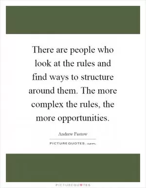 There are people who look at the rules and find ways to structure around them. The more complex the rules, the more opportunities Picture Quote #1