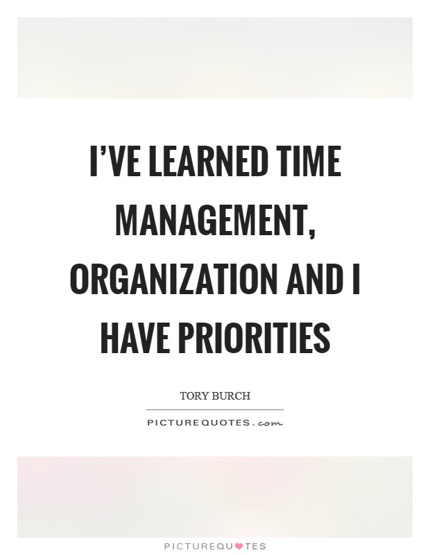 I've learned time management, organization and I have priorities Picture Quote #1