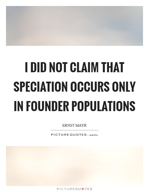 I did not claim that speciation occurs only in founder populations Picture Quote #1
