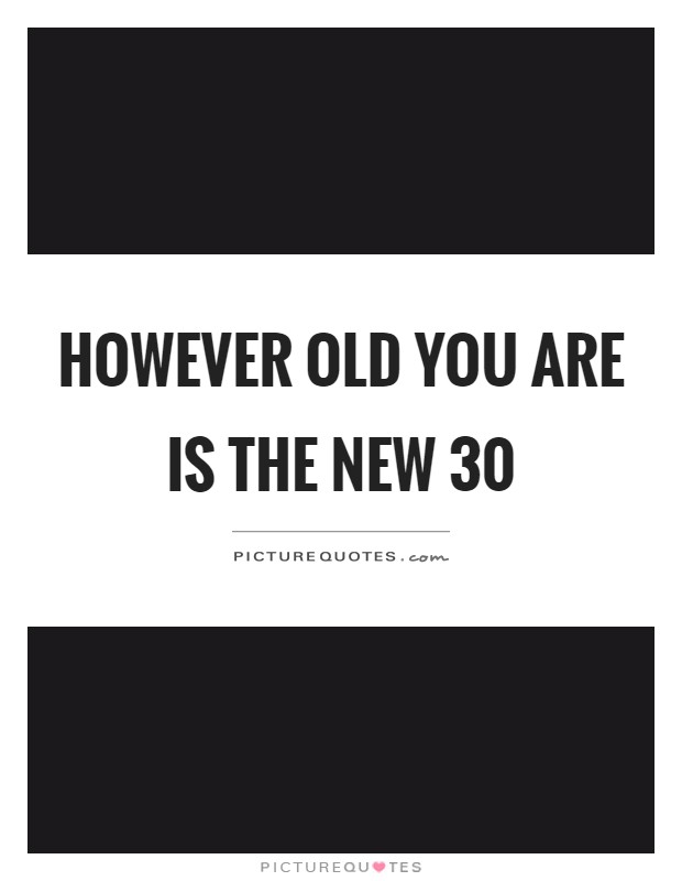 However old you are is the new 30 Picture Quote #1