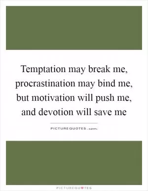Temptation may break me, procrastination may bind me, but motivation will push me, and devotion will save me Picture Quote #1