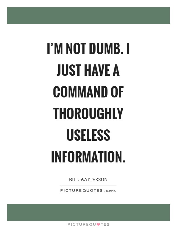 I'm not dumb. I just have a command of thoroughly useless information Picture Quote #1