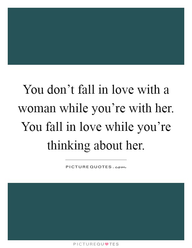 You don't fall in love with a woman while you're with her. You fall in love while you're thinking about her Picture Quote #1