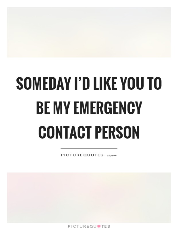 Someday I'd like you to be my emergency contact person Picture Quote #1