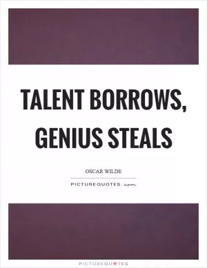 Talent borrows, genius steals Picture Quote #1