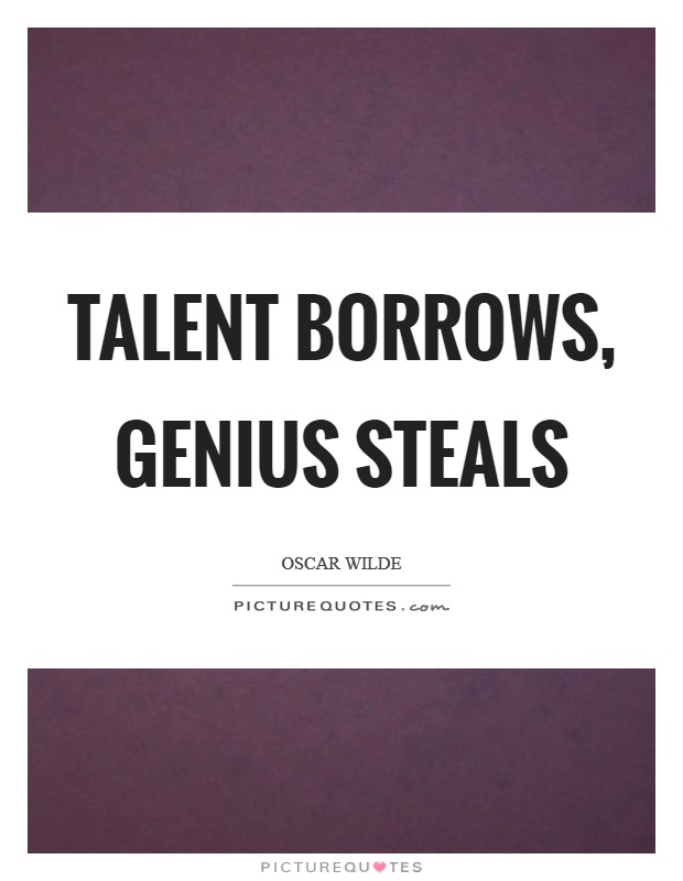 Talent borrows, genius steals Picture Quote #1