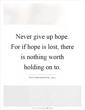 Never give up hope. For if hope is lost, there is nothing worth holding on to Picture Quote #1