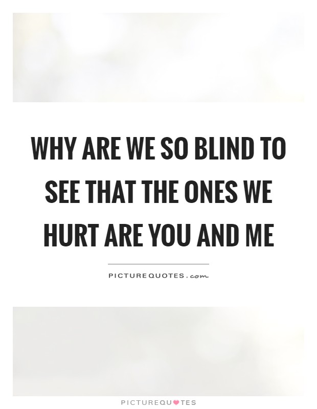 Why are we so blind to see that the ones we hurt are you and me Picture Quote #1