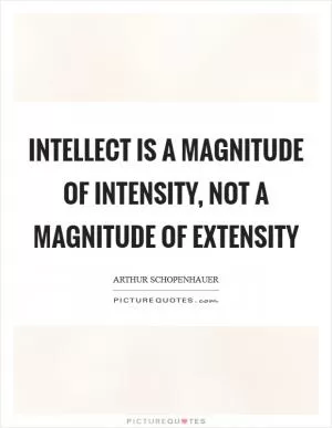 Intellect is a magnitude of intensity, not a magnitude of extensity Picture Quote #1