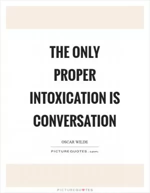 The only proper intoxication is conversation Picture Quote #1
