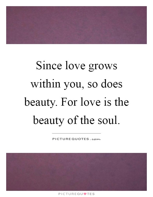 Since love grows within you, so does beauty. For love is the beauty of the soul Picture Quote #1