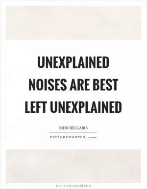 Unexplained noises are best left unexplained Picture Quote #1