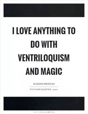I love anything to do with ventriloquism and magic Picture Quote #1