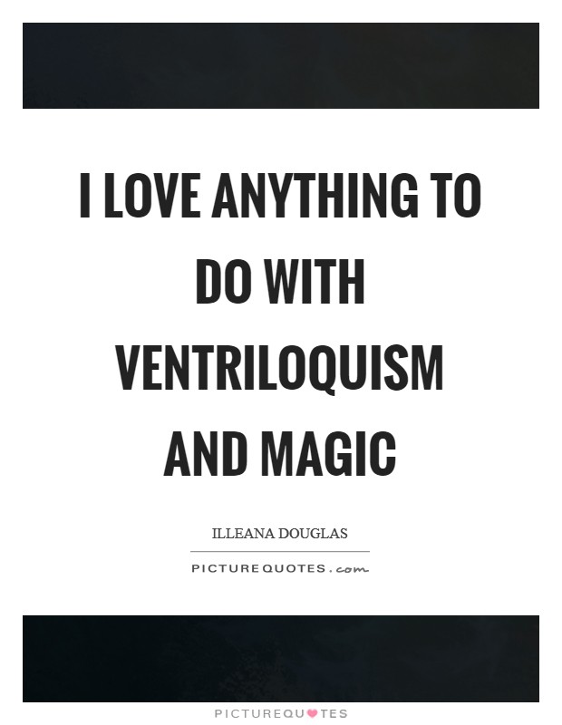 I love anything to do with ventriloquism and magic Picture Quote #1