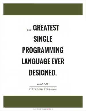 ... Greatest single programming language ever designed Picture Quote #1