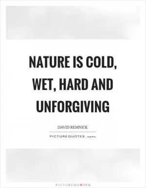 Nature is cold, wet, hard and unforgiving Picture Quote #1