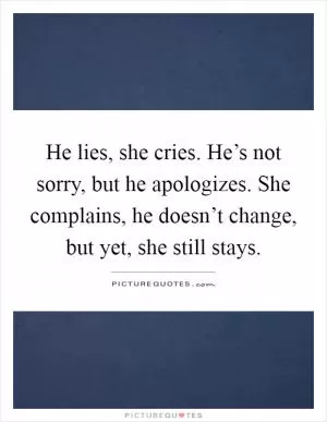 He lies, she cries. He’s not sorry, but he apologizes. She complains, he doesn’t change, but yet, she still stays Picture Quote #1