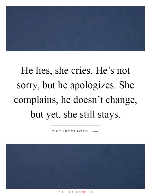 He lies, she cries. He's not sorry, but he apologizes. She complains, he doesn't change, but yet, she still stays Picture Quote #1