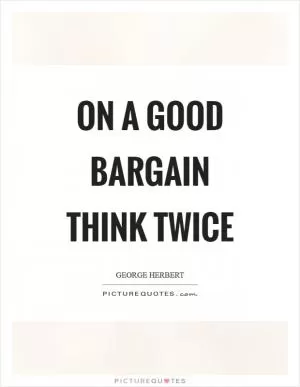 On a good bargain think twice Picture Quote #1
