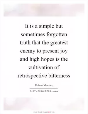 It is a simple but sometimes forgotten truth that the greatest enemy to present joy and high hopes is the cultivation of retrospective bitterness Picture Quote #1