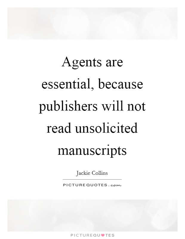 Agents are essential, because publishers will not read unsolicited manuscripts Picture Quote #1