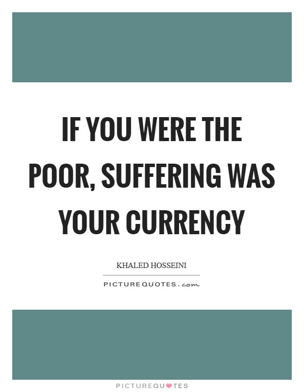 If you were the poor, suffering was your currency Picture Quote #1