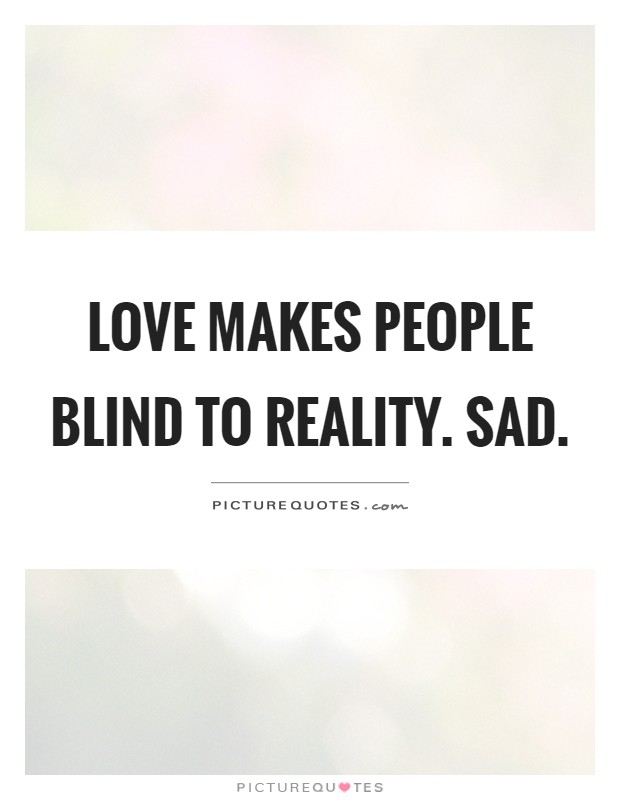 Love makes people blind to reality. Sad Picture Quote #1