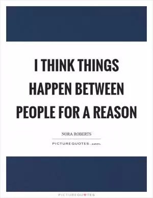 I think things happen between people for a reason Picture Quote #1