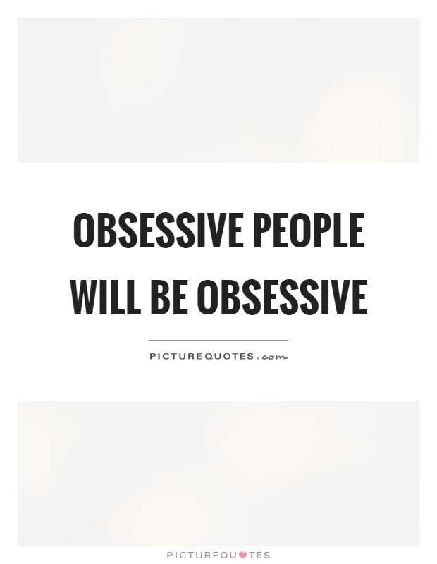 Obsessive people will be obsessive Picture Quote #1