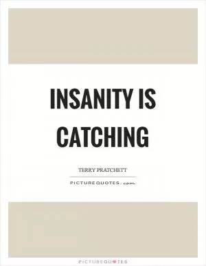 Insanity is catching Picture Quote #1