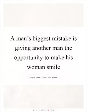 A man’s biggest mistake is giving another man the opportunity to make his woman smile Picture Quote #1