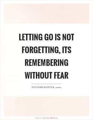 Letting go is not forgetting, its remembering without fear Picture Quote #1