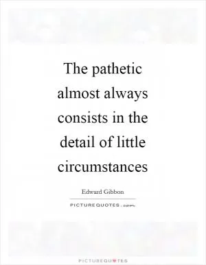 The pathetic almost always consists in the detail of little circumstances Picture Quote #1