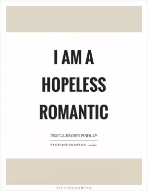 I am a hopeless romantic Picture Quote #1