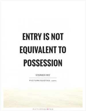 Entry is not equivalent to possession Picture Quote #1
