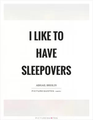 I like to have sleepovers Picture Quote #1