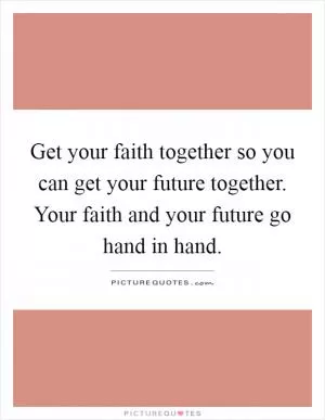 Get your faith together so you can get your future together. Your faith and your future go hand in hand Picture Quote #1