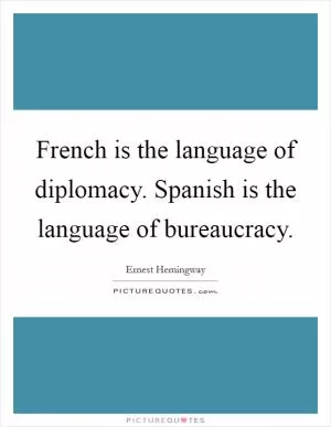 French is the language of diplomacy. Spanish is the language of bureaucracy Picture Quote #1