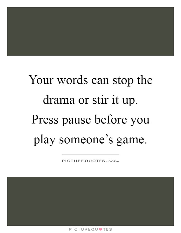 Your words can stop the drama or stir it up. Press pause before you play someone's game Picture Quote #1