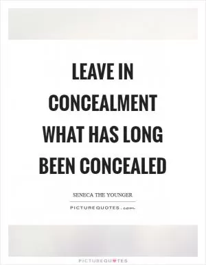 Leave in concealment what has long been concealed Picture Quote #1