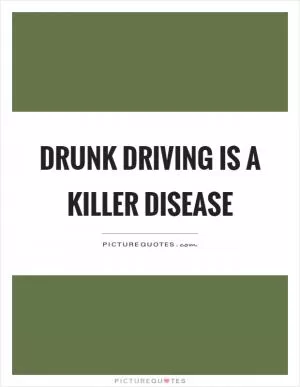 Drunk driving is a killer disease Picture Quote #1