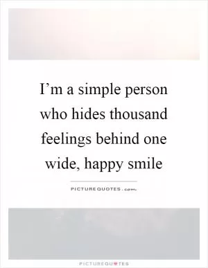 I’m a simple person who hides thousand feelings behind one wide, happy smile Picture Quote #1