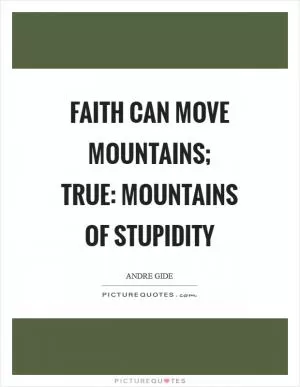 Faith can move mountains; true: mountains of stupidity Picture Quote #1