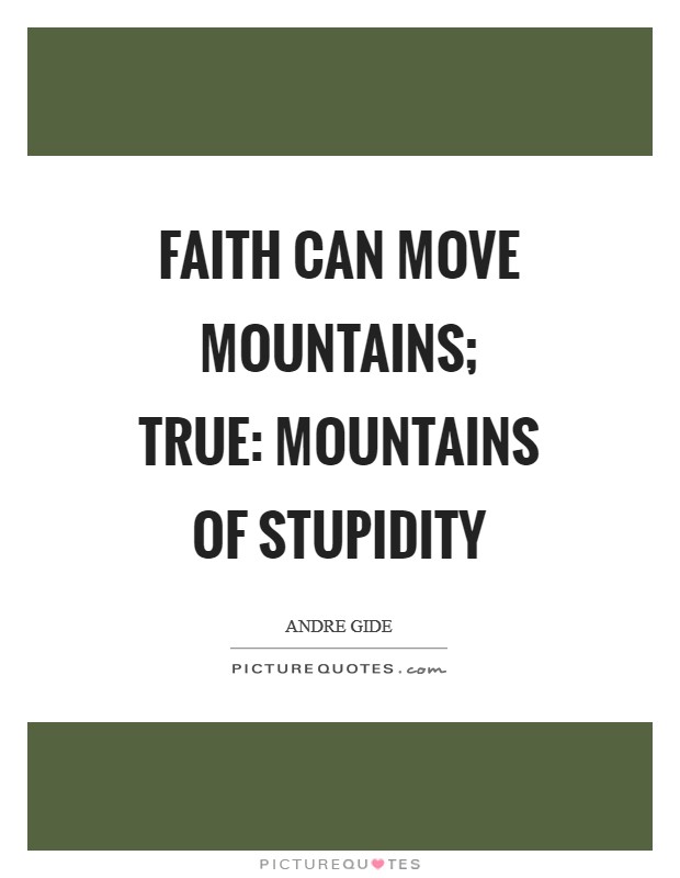 Faith can move mountains; true: mountains of stupidity Picture Quote #1