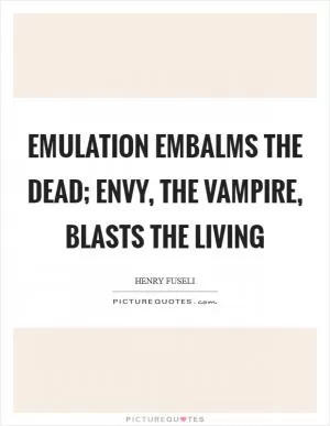 Emulation embalms the dead; envy, the vampire, blasts the living Picture Quote #1