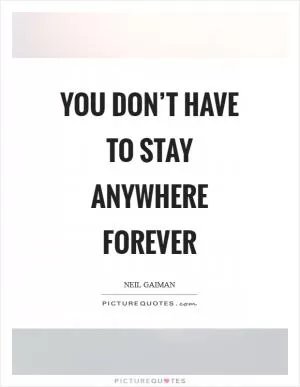 You don’t have to stay anywhere forever Picture Quote #1