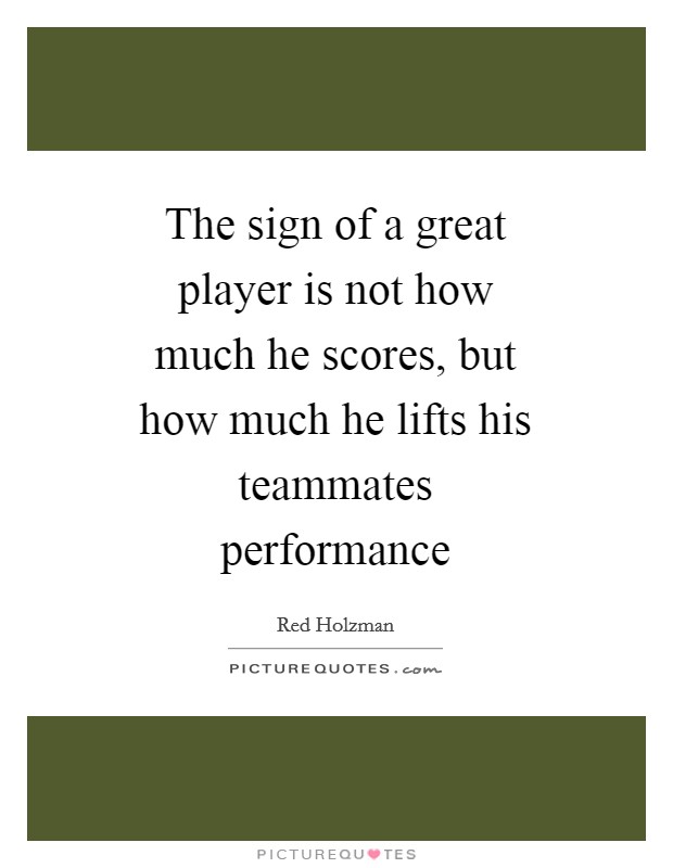 The sign of a great player is not how much he scores, but how much he lifts his teammates performance Picture Quote #1