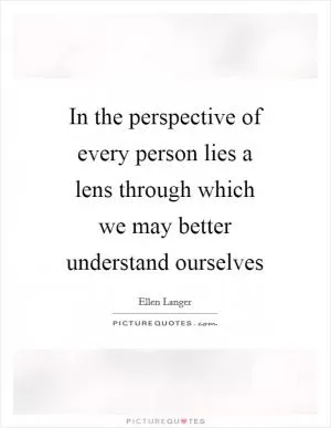 In the perspective of every person lies a lens through which we may better understand ourselves Picture Quote #1